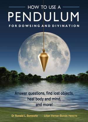 How to Use a Pendulum for Dowsing and Divination: Answer Questions, Find Lost Objects, Heal Body and Mind, and More! [With Pendulum] de Ronald L. Bonewitz