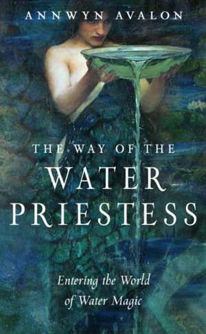 The Way of the Water Priestess: Entering the World of Water Magic de Annwyn Avalon