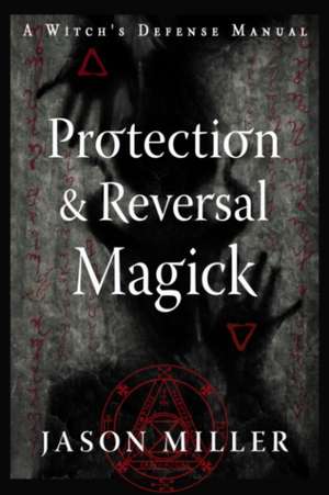 Protection & Reversal Magick (Revised and Updated Edition) de Jason Miller