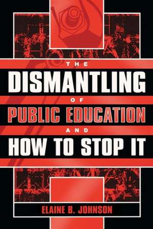 The Dismantling of Public Education and How to Stop It de Elaine B. Johnson