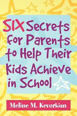 Six Secrets for Parents to Help Their Kids Achieve in School de Meline M. Kevorkian