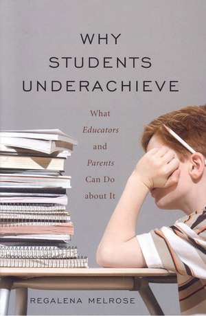 Why Students Underachieve: What Educators and Parents Can Do about It de Regalena Melrose