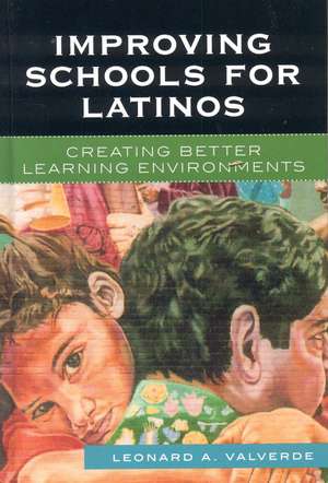 Improving Schools for Latinos: Creating Better Learning Environments de Leonard A. Valverde