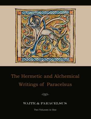 The Hermetic and Alchemical Writings of Paracelsus--Two Volumes in One de Paracelsus