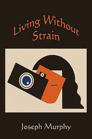 Living Without Strain: A Practical Handbook Including Measurement, Last-Fitting, Cutting-Out, Closing, and Making de Joseph Murphy