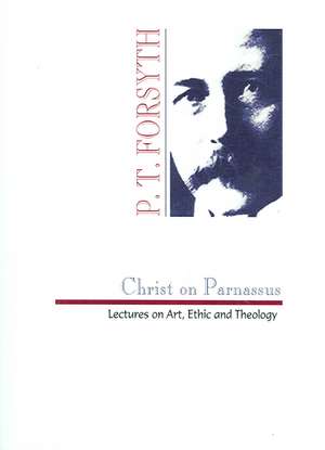 Christ on Parnassus: Lectures on Art, Ethic and Theology de Peter T. Forsyth