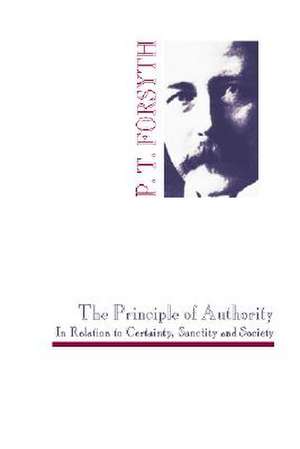 The Principle of Authority in Relation to Certainty, Sanctity and Society de Peter T. Forsyth