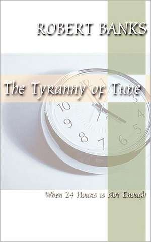 Tyranny of Time: When 24 Hours Is Not Enough de Robert J. Banks