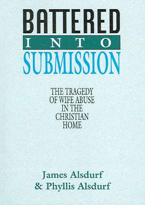 Battered Into Submission: The Tragedy of Wife Abuse in the Christian Home de James Alsdurf