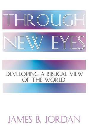 Through New Eyes: Developing a Biblical View of the World de James B. Jordan