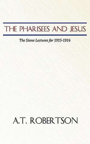 Pharisees and Jesus: The Stone Lectures for 1915-1916 de A. T. Robertson