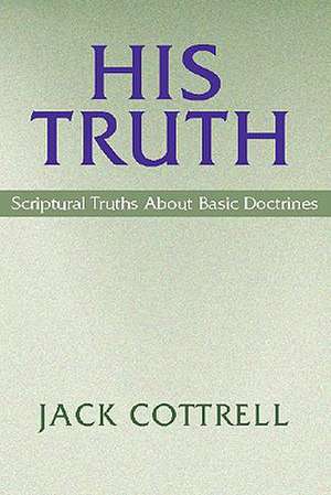 His Truth: Scriptural Truths about Basic Doctrine de Jack Cottrell