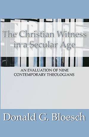 Christian Witness in a Secular Age: An Evaluation of Nine Contemporary Theologians de Donald G. Bloesch