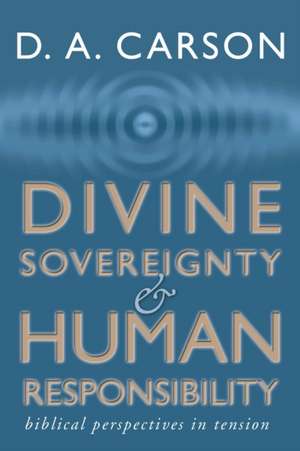 Divine Sovereignty and Human Responsibility: Biblical Perspective in Tension de D.A. Carson