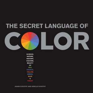 Secret Language of Color: Science, Nature, History, Culture, Beauty of Red, Orange, Yellow, Green, Blue, & Violet de Joann Eckstut