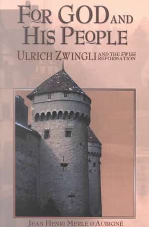 For God and His People: Ulrich Zwingli and the Swiss Reformation de Jean Henri Merle D'Aubigne