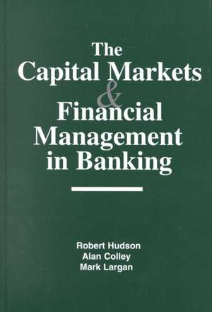 The Capital Markets and Financial Management in Banking de Robert Hudson