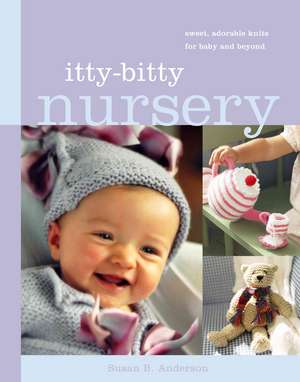 Itty-Bitty Nursery: Sweet, Adorable Knits for the Baby and Beyond de Susan B. Anderson