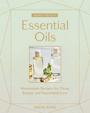 Whole Beauty: Essential Oils de Shiva Rose