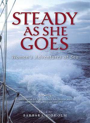 Steady as She Goes: Women's Adventures at Sea de Barbara Sjoholm