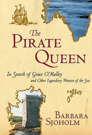 The Pirate Queen: In Search of Grace O'Malley and Other Legendary Women of the Sea de Barbara Sjoholm