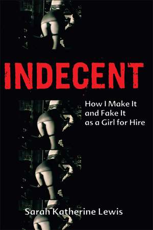 Indecent: How I Make It and Fake It as a Girl for Hire de Sarah Katherine Lewis