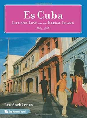 Es Cuba: Life and Love on an Illegal Island de Lea Aschkenas