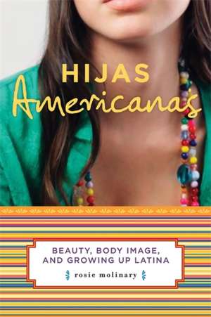 Hijas Americanas: Beauty, Body Image, and Growing Up Latina de Rosie Molinary