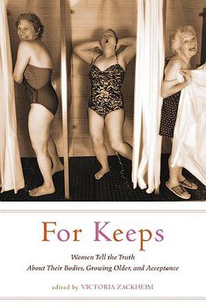 For Keeps: Women Tell the Truth About Their Bodies, Growing Older, and Acceptance de Victoria Zackheim