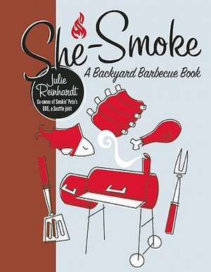 She-Smoke: A Backyard Barbecue Book de Julie Reinhardt