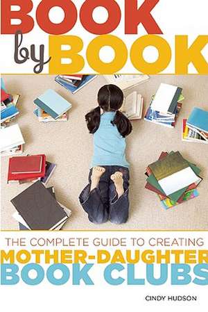 Book by Book: The Complete Guide to Creating Mother-Daughter Book Clubs de Cindy Hudson