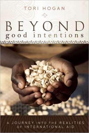 Beyond Good Intentions: A Journey into the Realities of International Aid de Tori Hogan