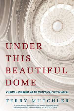 Under This Beautiful Dome: A Senator, A Journalist, and the Politics of Gay Love in America de Terry Mutchler