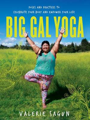 Big Gal Yoga: Poses and Practices to Celebrate Your Body and Empower Your Life de Valerie Sagun