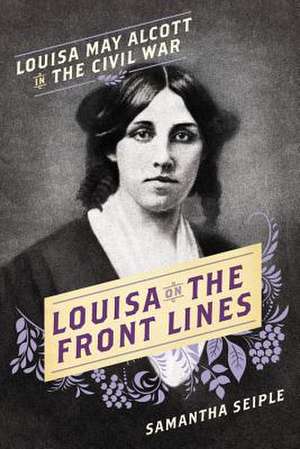 Louisa on the Front Lines: Louisa May Alcott in the Civil War de Samantha Seiple