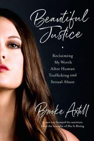 Beautiful Justice: Reclaiming My Worth After Human Trafficking and Sexual Abuse de Brooke Axtell