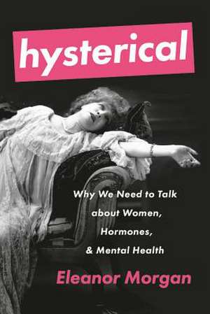 Hysterical: Why We Need to Talk about Women, Hormones, and Mental Health de Eleanor Morgan