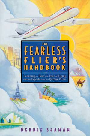 The Fearless Flier's Handbook: The Internationally Recognized Method for Overcoming the Fear of Flying de Debbie Seaman