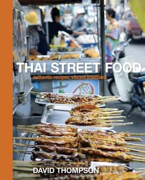 Thai Street Food: Authentic Recipes, Vibrant Traditions de David Thompson