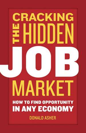 Cracking the Hidden Job Market: How to Find Opportunity in Any Economy de Donald Asher