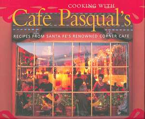 Cooking with Cafe Pasqual's: Recipes from Santa Fe's Renowned Corner Cafe de Katharine Kagel