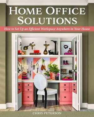 Home Office Solutions: How to Set Up an Efficient Workspace Anywhere in Your House de Chris Peterson