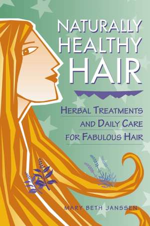 Naturally Healthy Hair: Herbal Treatments and Daily Care for Fabulous Hair de Mary Beth Janssen