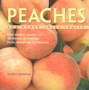 Peaches and Other Juicy Fruits: From Sweet to Savory--150 Recipes for Peaches, Plums, Nectarines, and Apricots de Olwen Woodier