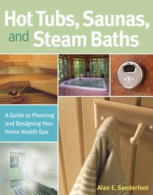 Hot Tubs, Saunas, and Steam Baths: A Guide to Planning and Designing Your Home Health Spa de Alan Sanderfoot