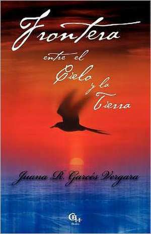 Frontera Entre El Cielo y La Tierra: Mind, Body & Soul de Juana R. Garc?'s Vergara