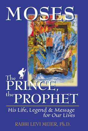 Moses the Prince, the Prophet: His Life, Legend & Message for Our Lives de Levi Meier