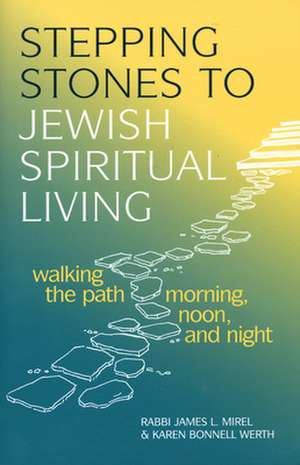 Stepping Stones to Jewish Spiritual Living: Walking the Path Morning, Noon, and Night de James L. Mirel