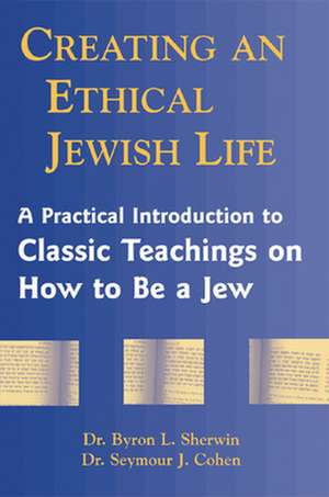 Creating an Ethical Jewish Life: A Practical Introduction to Classic Teachings on How to Be a Jew de Byron L. Sherwin