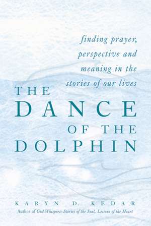 The Dance of the Dolphin: Finding Prayer, Perspective and Meaning in the Stories of Our Lives de Karyn D. Kedar